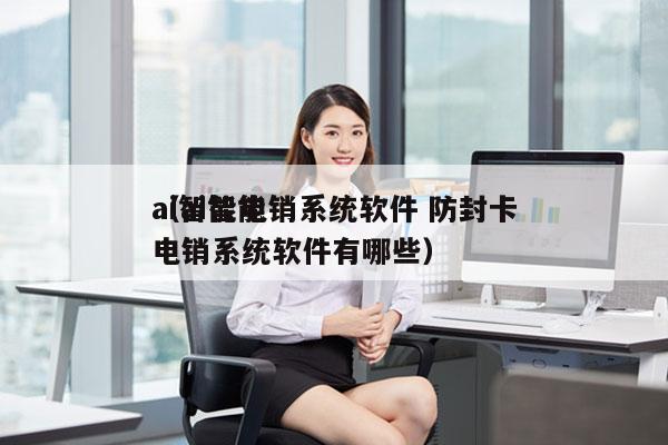 ai智能电销系统软件 防封卡
（ai智能电销系统软件有哪些）