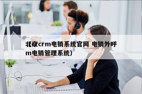 北京crm电销系统官网 电销外呼
（crm电销管理系统）