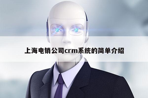 上海电销公司crm系统的简单介绍