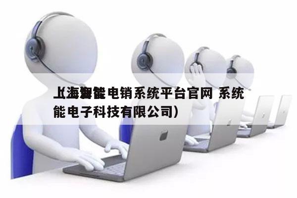 上海智能电销系统平台官网 系统
（上海智能电子科技有限公司）