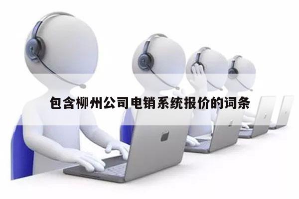 包含柳州公司电销系统报价的词条