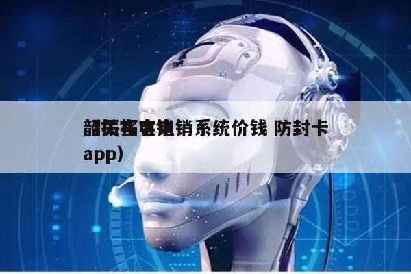 韶关拓客电销系统价钱 防封卡
（拓客电销app）