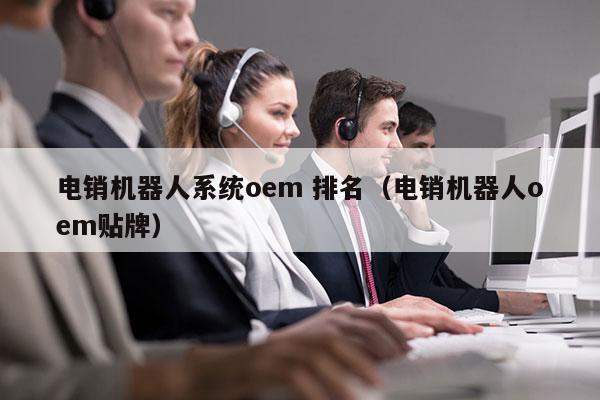 电销机器人系统oem 排名（电销机器人oem贴牌）