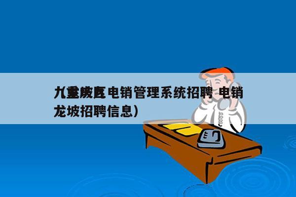 九龙坡区电销管理系统招聘 电销
（重庆九龙坡招聘信息）