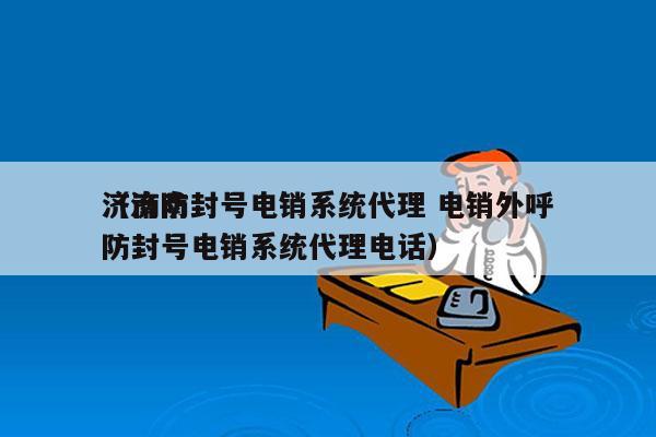 济南防封号电销系统代理 电销外呼
（济南防封号电销系统代理电话）