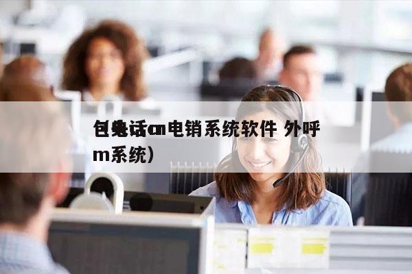 包头crm电销系统软件 外呼
（电话crm系统）