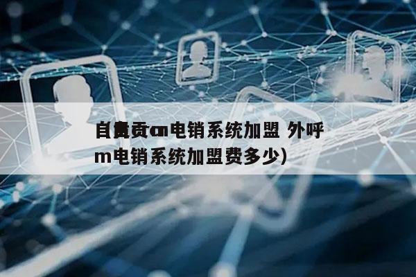 自贡crm电销系统加盟 外呼
（自贡crm电销系统加盟费多少）