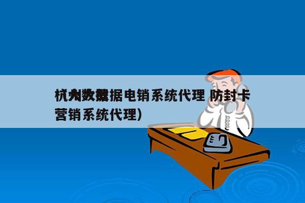 杭州大数据电销系统代理 防封卡
（大数据营销系统代理）