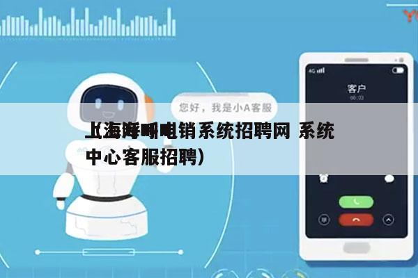 上海呼叫电销系统招聘网 系统
（上海呼叫中心客服招聘）