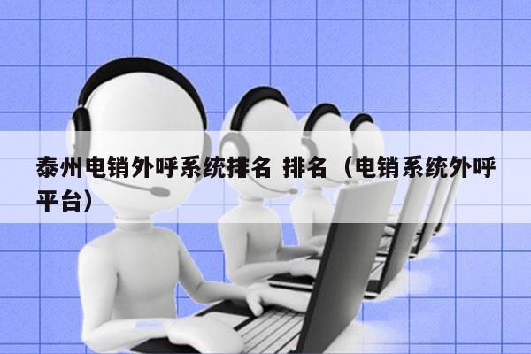 泰州电销外呼系统排名 排名（电销系统外呼平台）