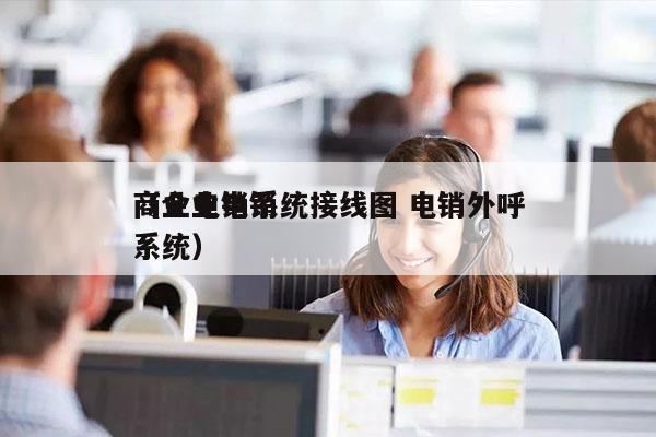 商业电销系统接线图 电销外呼
（企业电销系统）