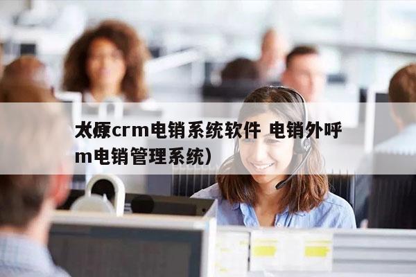 太原crm电销系统软件 电销外呼
（crm电销管理系统）