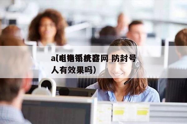 ai电销系统官网 防封号
（ai电销机器人有效果吗）