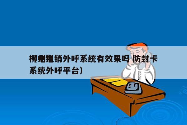 柳州电销外呼系统有效果吗 防封卡
（电销系统外呼平台）