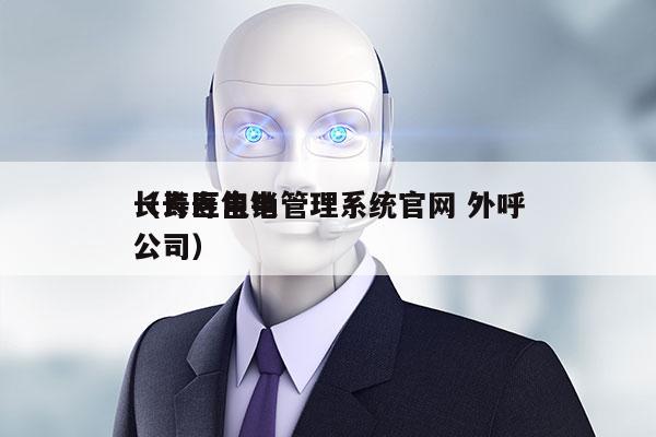 长寿区电销管理系统官网 外呼
（长寿售电公司）